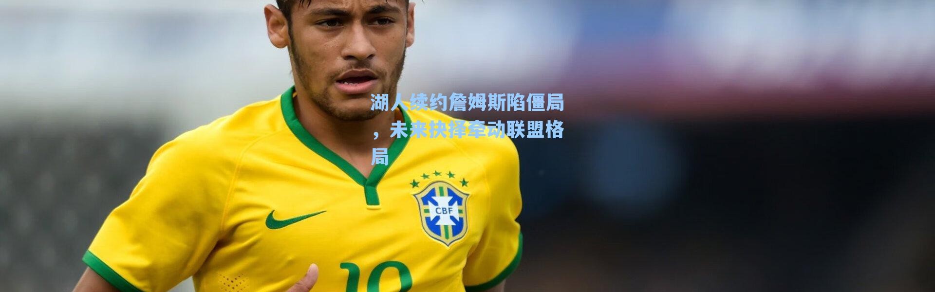 湖人续约詹姆斯陷僵局，未来抉择牵动联盟格局