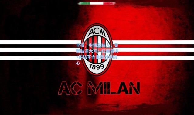 早报，中场急缺人，曼联脑洞大开！红魔青训+科技革命重塑战术核心