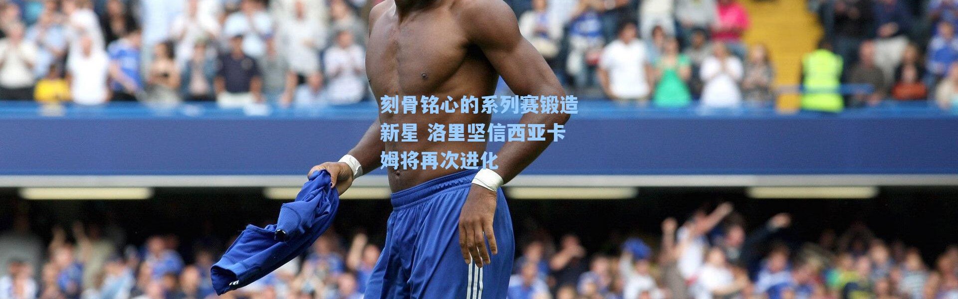 刻骨铭心的系列赛锻造新星 洛里坚信西亚卡姆将再次进化