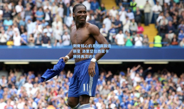 刻骨铭心的系列赛锻造新星 洛里坚信西亚卡姆将再次进化