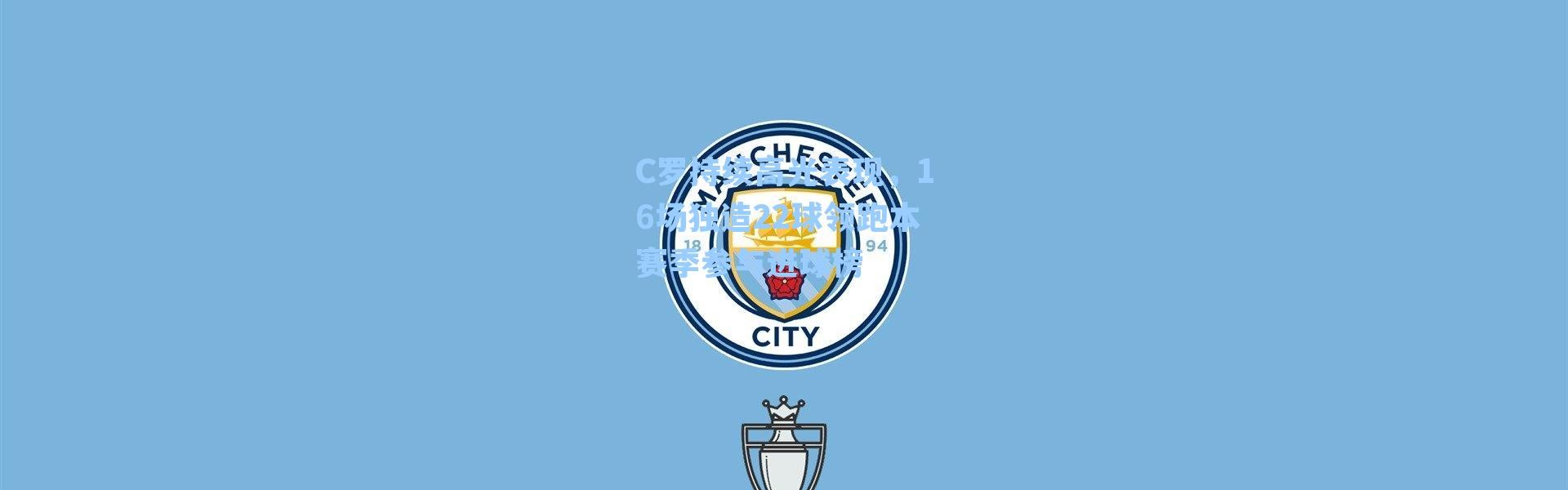 C罗持续高光表现，16场独造22球领跑本赛季参与进球榜