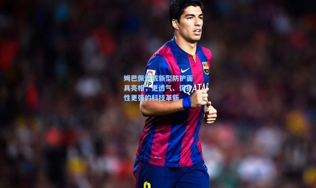 姆巴佩佩戴新型防护面具亮相，更透气、保护性更强的科技革新