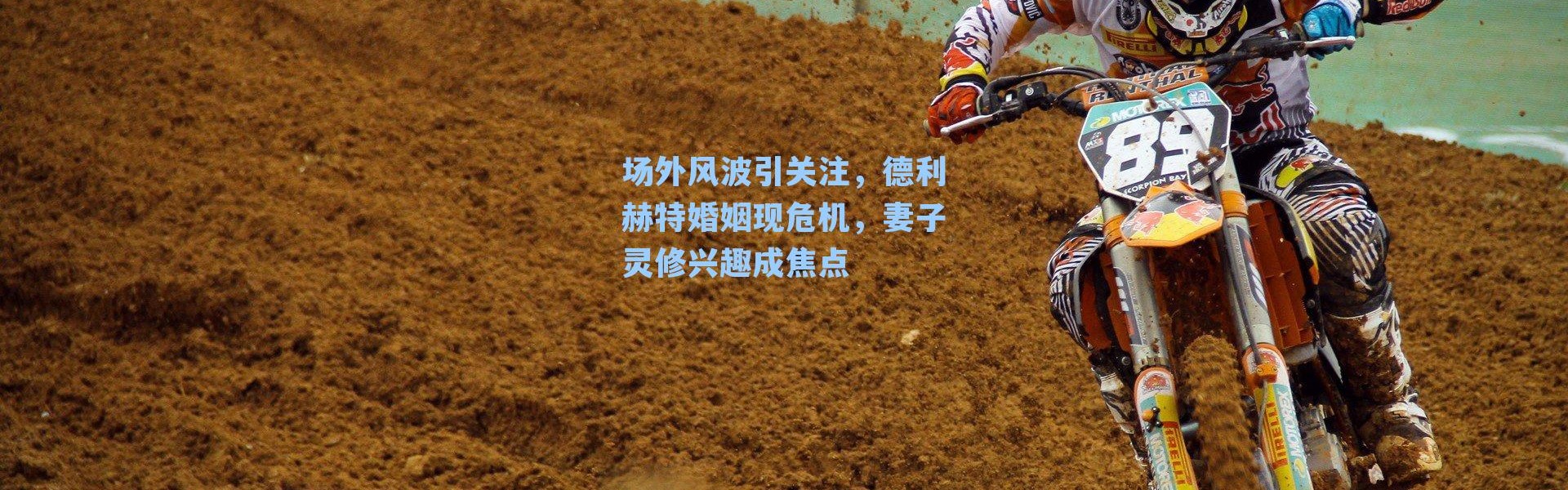 场外风波引关注，德利赫特婚姻现危机，妻子灵修兴趣成焦点