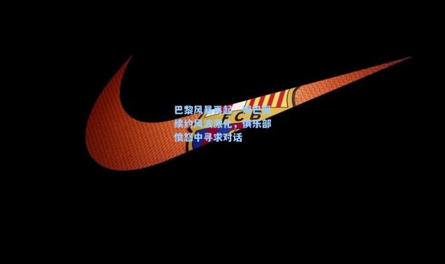 巴黎风暴再起，姆巴佩续约风波激化，俱乐部愤怒中寻求对话