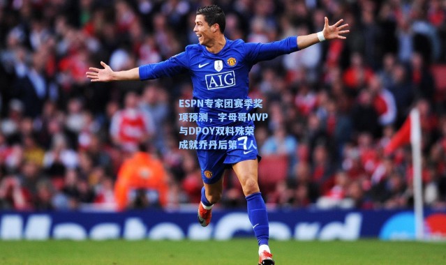 ESPN专家团赛季奖项预测，字母哥MVP与DPOY双料殊荣 成就乔丹后第一人