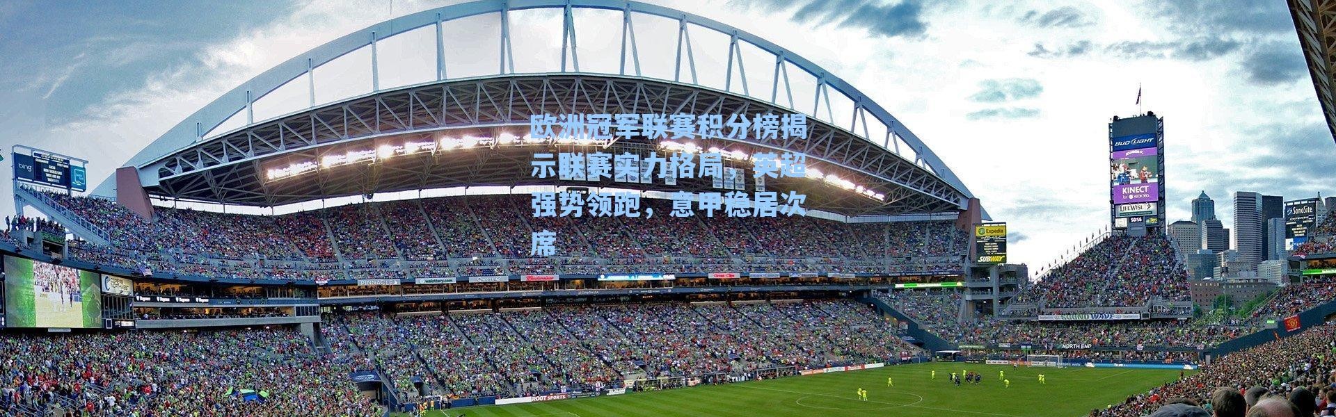 欧洲冠军联赛积分榜揭示联赛实力格局，英超强势领跑，意甲稳居次席