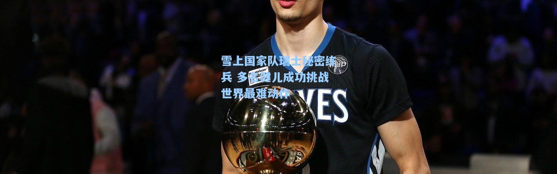 雪上国家队瑞士秘密练兵 多名健儿成功挑战世界最难动作