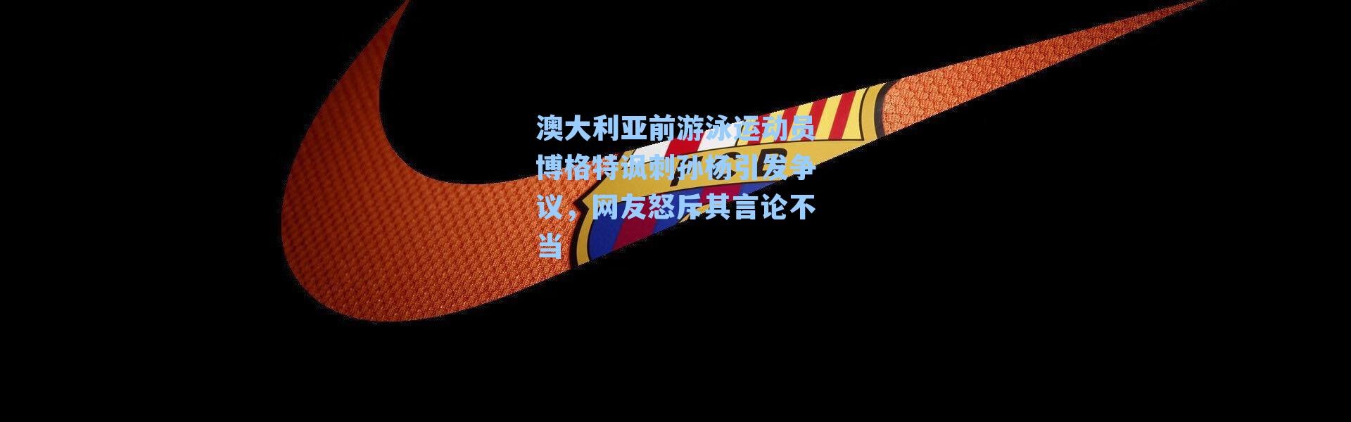 澳大利亚前游泳运动员博格特讽刺孙杨引发争议，网友怒斥其言论不当