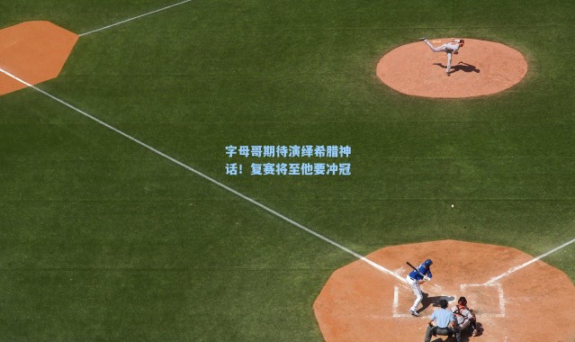 字母哥期待演绎希腊神话！复赛将至他要冲冠