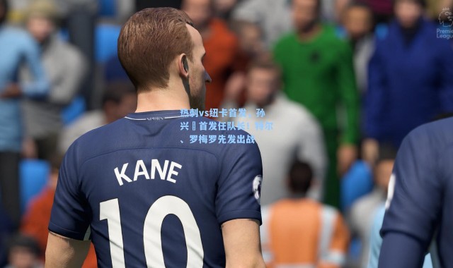 热刺vs纽卡首发，孙兴慜首发任队长！特尔、罗梅罗先发出战