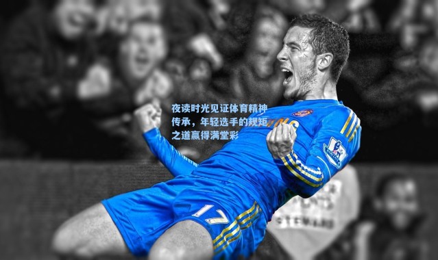 夜读时光见证体育精神传承，年轻选手的规矩之道赢得满堂彩