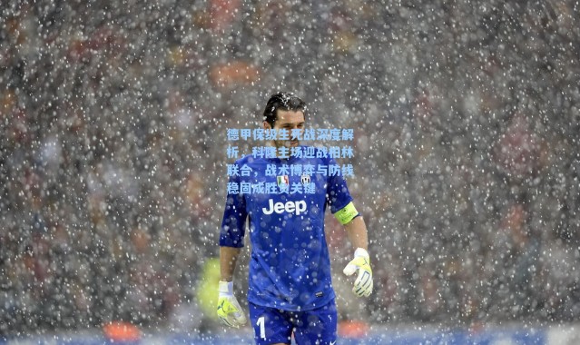 德甲保级生死战深度解析，科隆主场迎战柏林联合，战术博弈与防线稳固成胜负关键