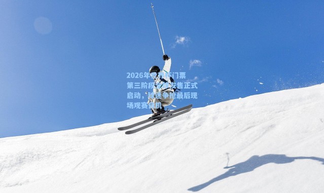 2026年世界杯门票第三阶段全球发售正式启动，球迷争抢最后现场观赛良机