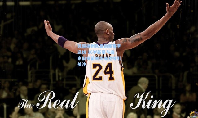 苏超扬州队启动新赛季选拔 16岁新星与南京旧将苗明同场竞技引关注