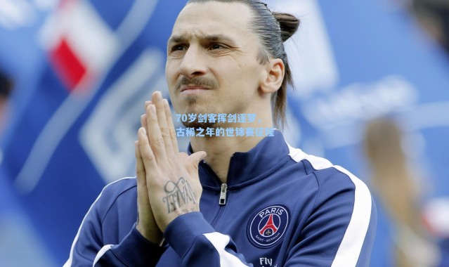 70岁剑客挥剑逐梦，古稀之年的世锦赛征程