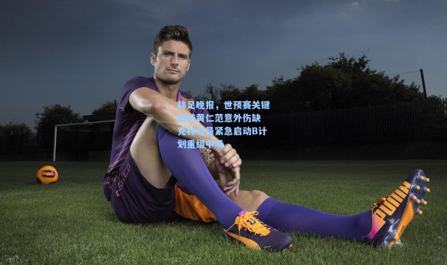 韩足晚报，世预赛关键战前黄仁范意外伤缺 克林斯曼紧急启动B计划重组中场