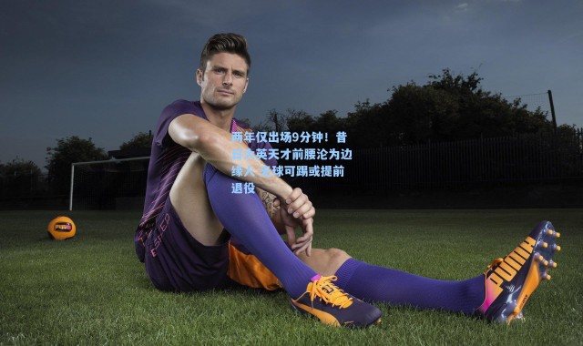 两年仅出场9分钟！昔日大英天才前腰沦为边缘人 无球可踢或提前退役