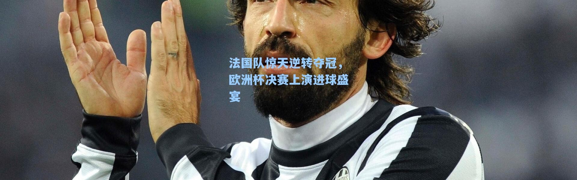 法国队惊天逆转夺冠，欧洲杯决赛上演进球盛宴