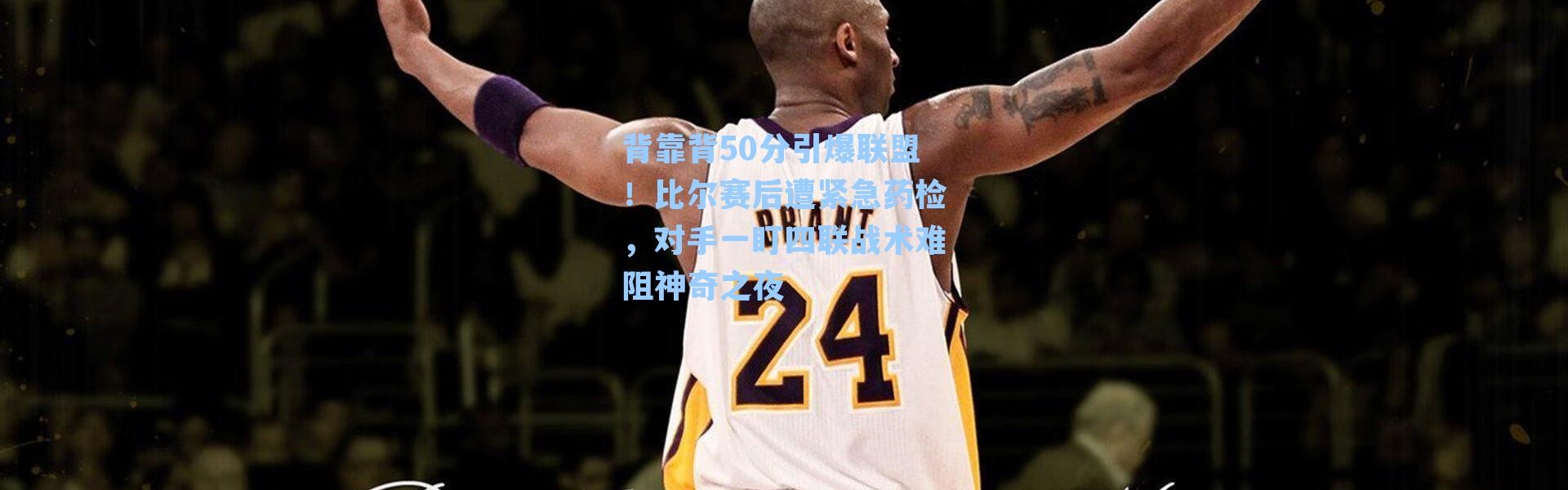 背靠背50分引爆联盟！比尔赛后遭紧急药检，对手一盯四联战术难阻神奇之夜
