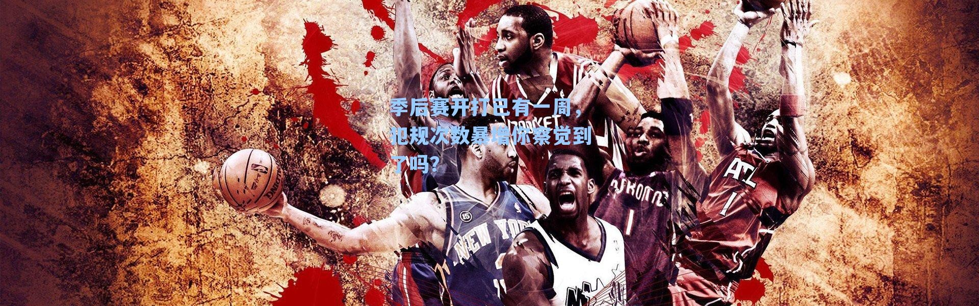 季后赛开打已有一周，犯规次数暴增你察觉到了吗？