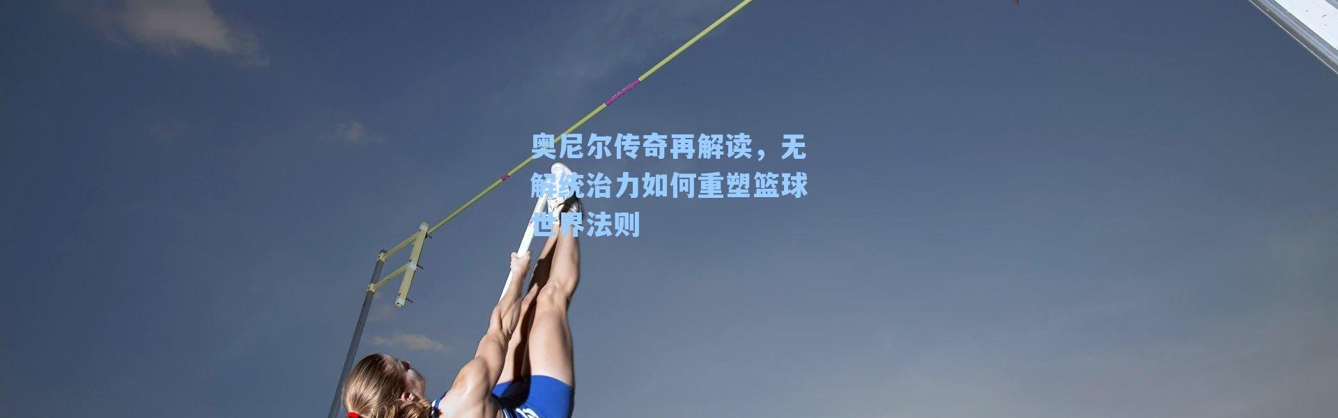 奥尼尔传奇再解读，无解统治力如何重塑篮球世界法则