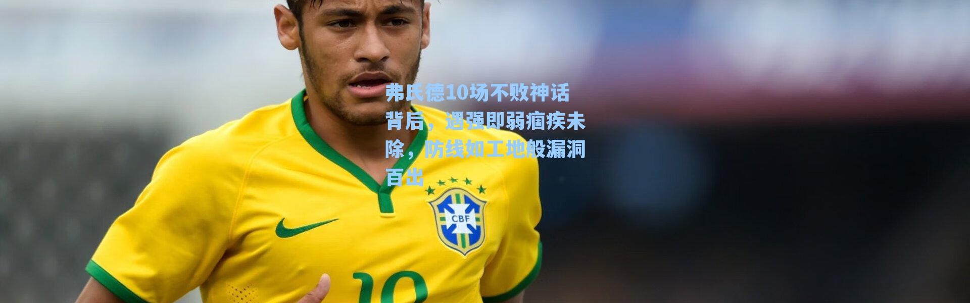 弗氏德10场不败神话背后，遇强即弱痼疾未除，防线如工地般漏洞百出