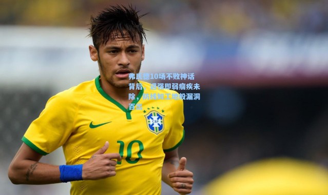 弗氏德10场不败神话背后，遇强即弱痼疾未除，防线如工地般漏洞百出