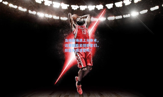 当绿茵场遇上分身术，这些撞脸足球巨星们，你能分得清楚吗？