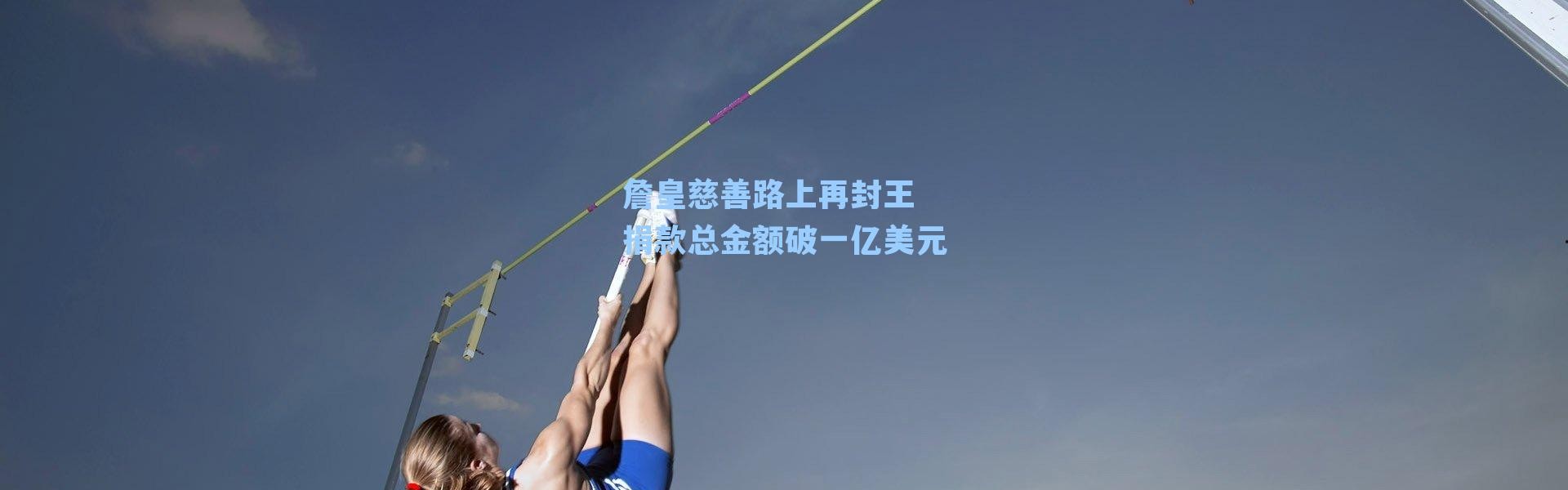 詹皇慈善路上再封王 捐款总金额破一亿美元