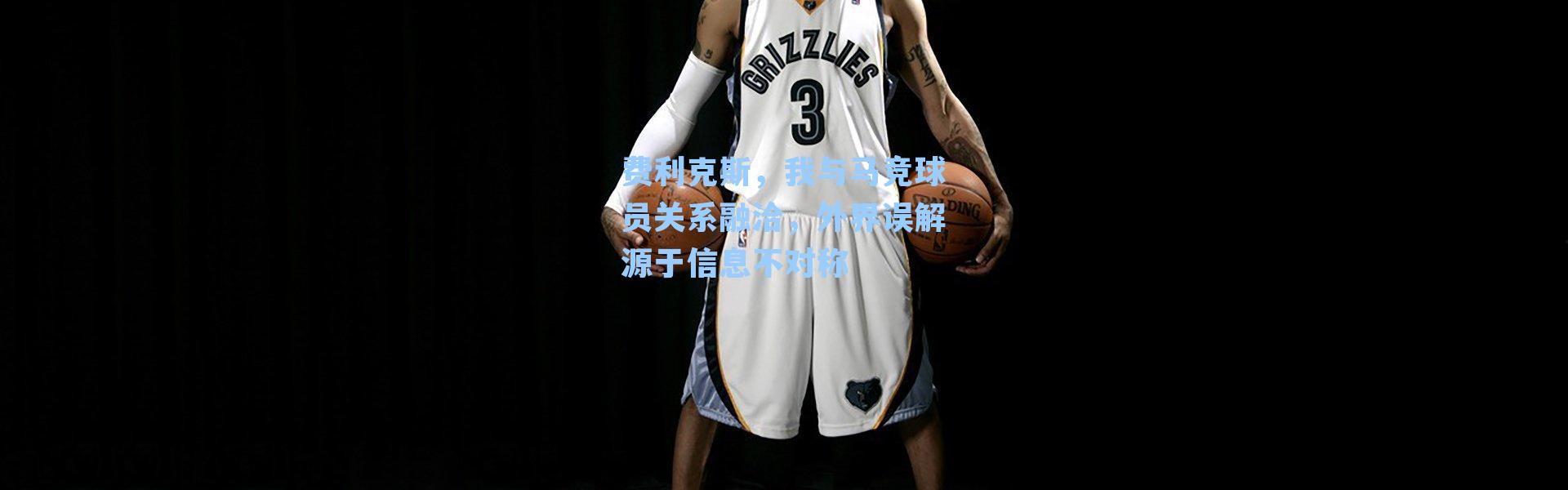 费利克斯，我与马竞球员关系融洽，外界误解源于信息不对称