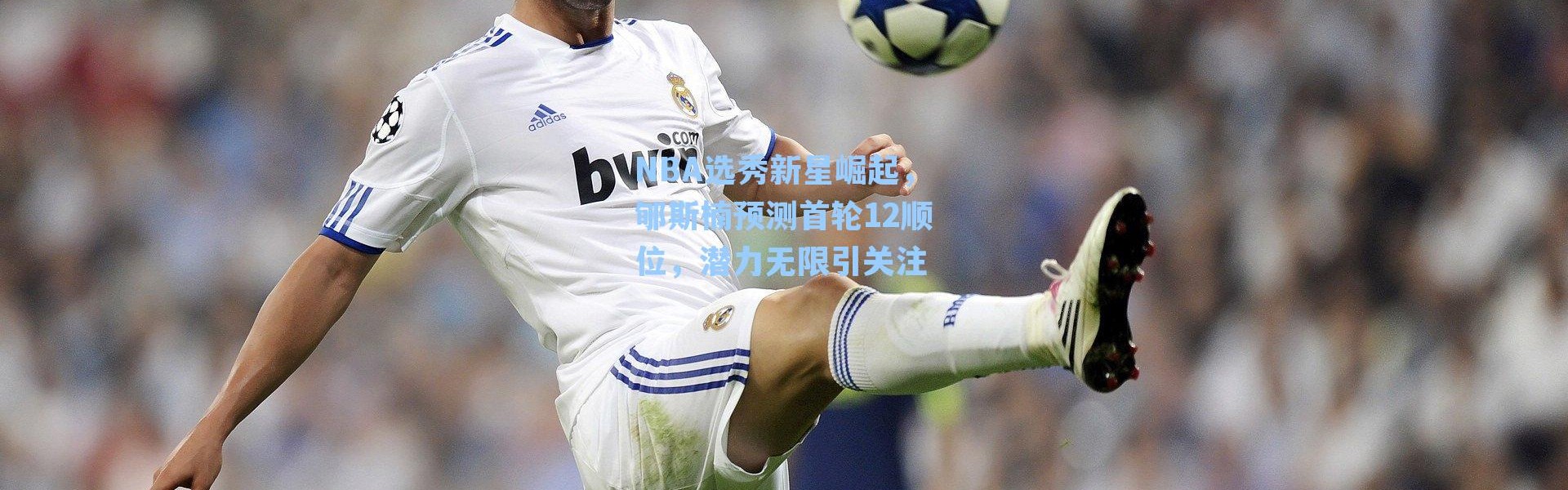 NBA选秀新星崛起，郇斯楠预测首轮12顺位，潜力无限引关注