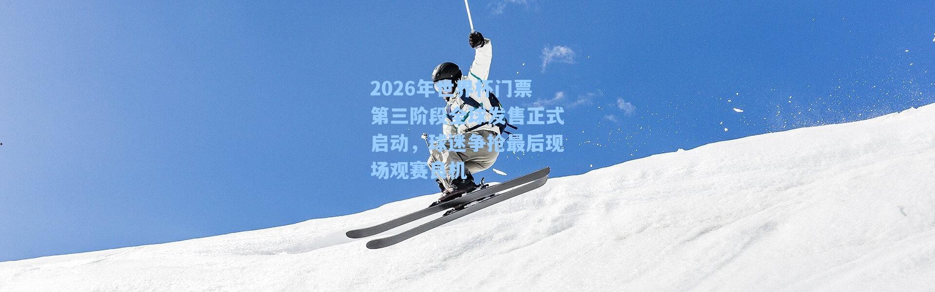 2026年世界杯门票第三阶段全球发售正式启动，球迷争抢最后现场观赛良机