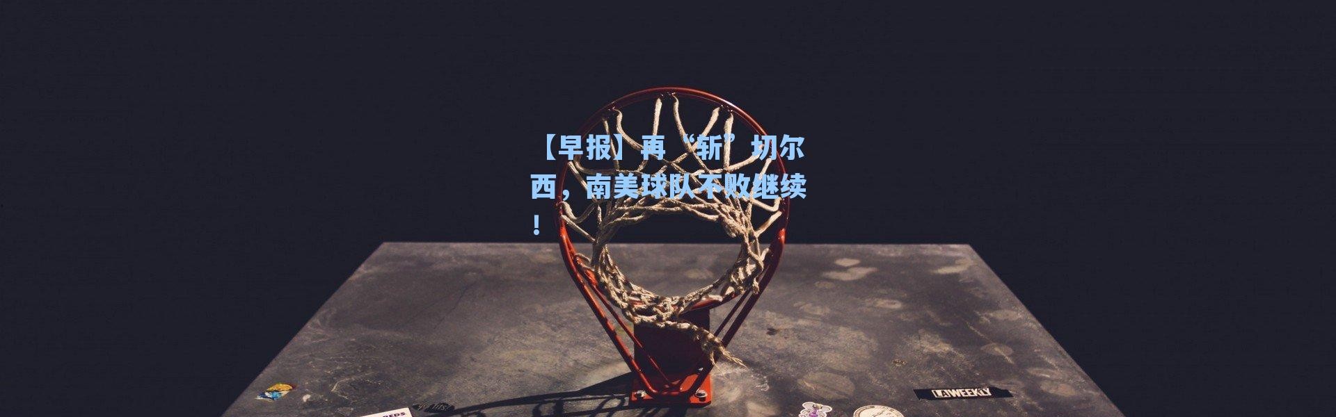 【早报】再“斩”切尔西，南美球队不败继续！