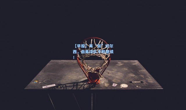 【早报】再“斩”切尔西，南美球队不败继续！