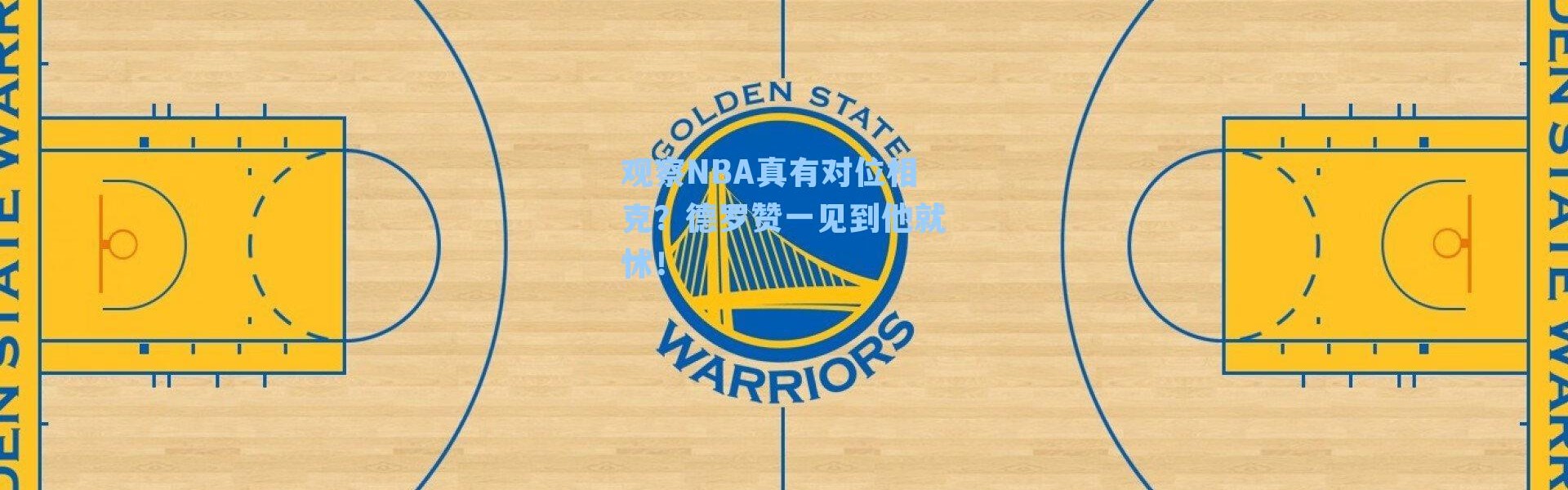 观察NBA真有对位相克？德罗赞一见到他就怵！
