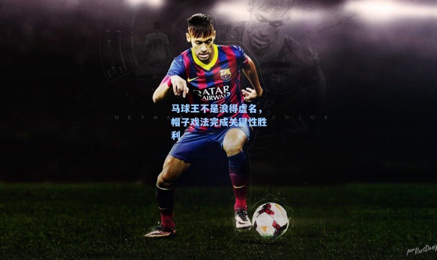 马球王不是浪得虚名，帽子戏法完成关键性胜利