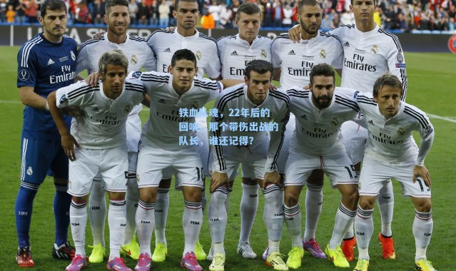 铁血队魂，22年后的回响，那个带伤出战的队长，谁还记得？