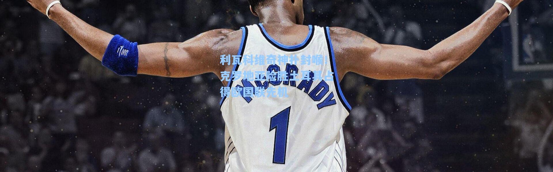 利瓦科维奇神扑封喉！克罗地亚险胜土耳其占得欧国联先机