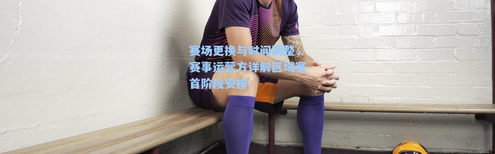 赛场更换与时间调整，赛事运营方详解区域赛首阶段安排