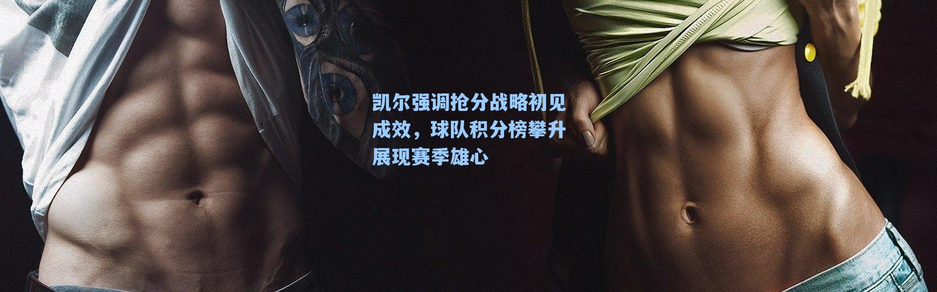 凯尔强调抢分战略初见成效，球队积分榜攀升展现赛季雄心
