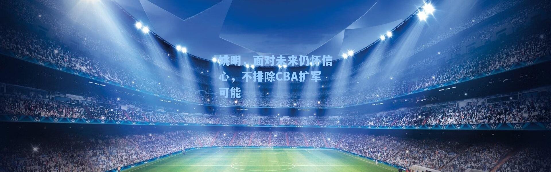 姚明，面对未来仍怀信心，不排除CBA扩军可能