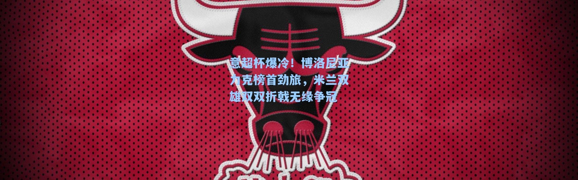 意超杯爆冷！博洛尼亚力克榜首劲旅，米兰双雄双双折戟无缘争冠