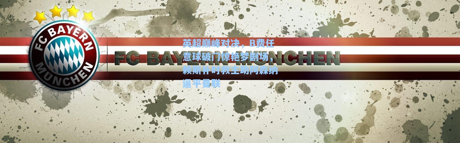 英超巅峰对决，B费任意球破门惊艳梦剧场，赖斯补时救主助阿森纳逼平曼联