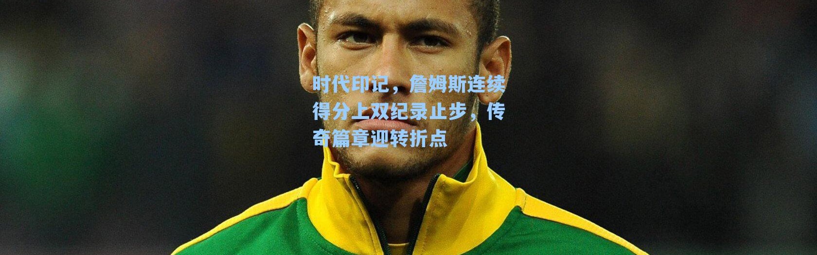 时代印记，詹姆斯连续得分上双纪录止步，传奇篇章迎转折点