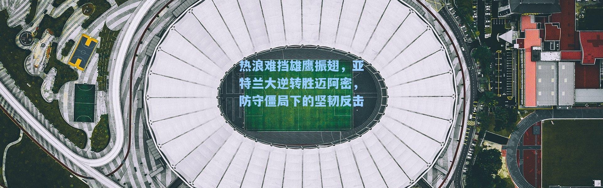 热浪难挡雄鹰振翅，亚特兰大逆转胜迈阿密，防守僵局下的坚韧反击