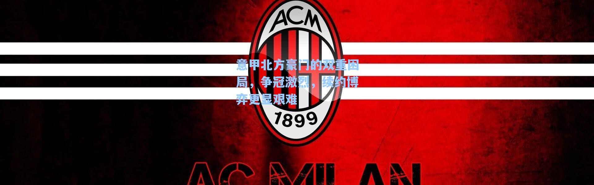 意甲北方豪门的双重困局，争冠激烈，续约博弈更显艰难