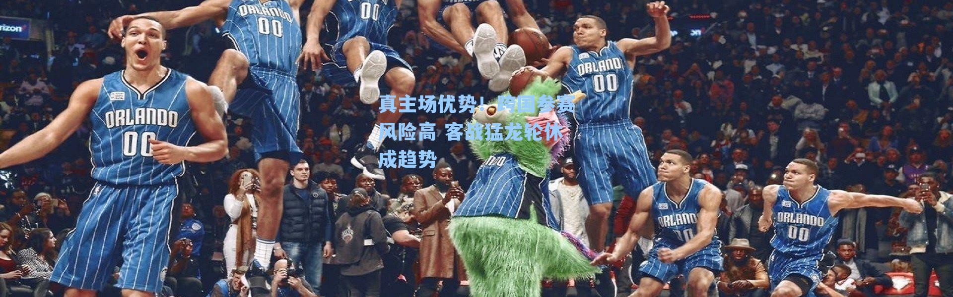 真主场优势！跨国参赛风险高 客战猛龙轮休成趋势