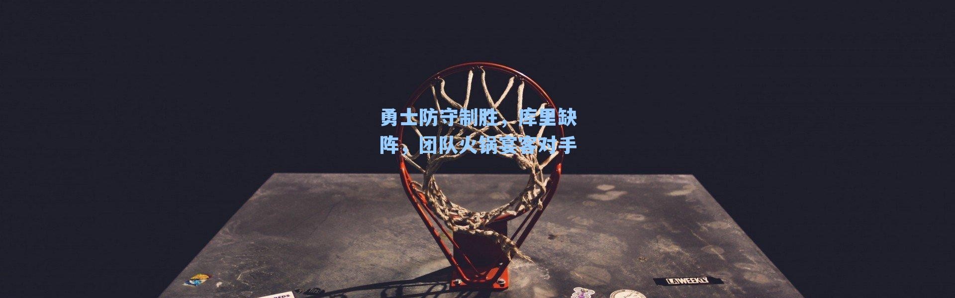 勇士防守制胜，库里缺阵，团队火锅宴客对手