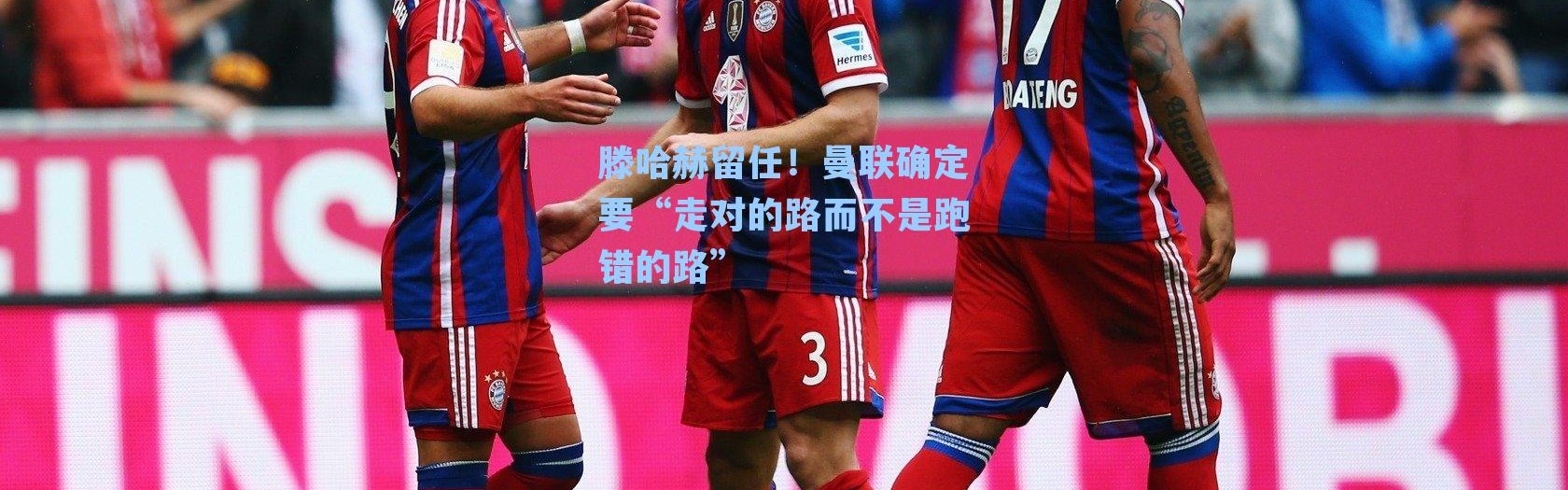 滕哈赫留任！曼联确定要“走对的路而不是跑错的路”