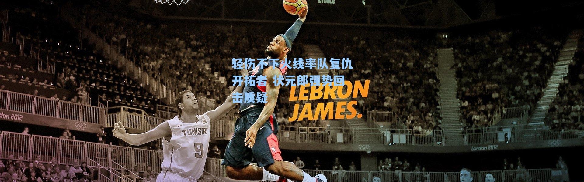 轻伤不下火线率队复仇开拓者 状元郎强势回击质疑